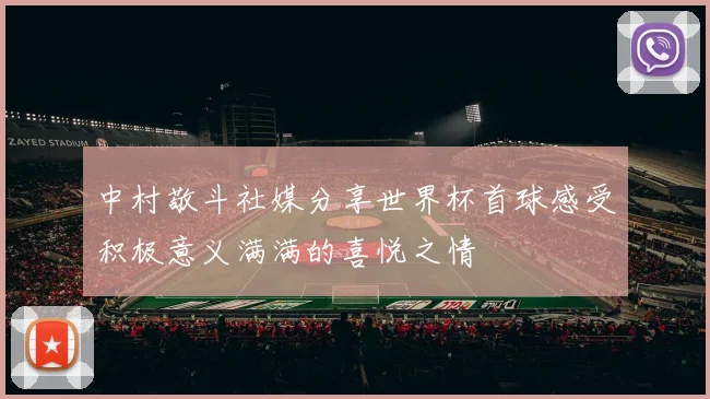 中村敬斗社媒分享世界杯首球感受积极意义满满的喜悦之情